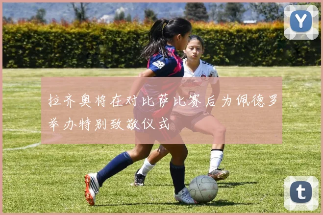 拉齐奥将在对比萨比赛后为佩德罗举办特别致敬仪式