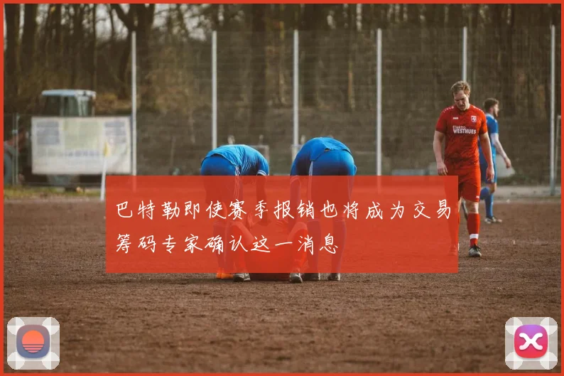 巴特勒即使赛季报销也将成为交易筹码专家确认这一消息