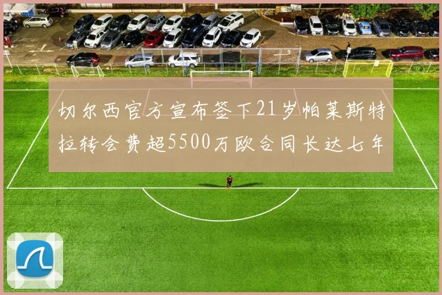 切尔西官方宣布签下21岁帕莱斯特拉转会费超5500万欧合同长达七年