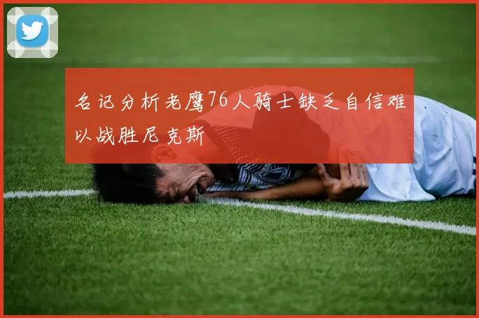 名记分析老鹰76人骑士缺乏自信难以战胜尼克斯